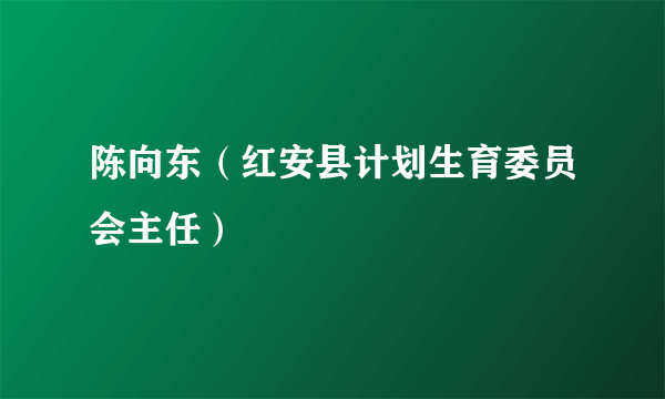 陈向东（红安县计划生育委员会主任）