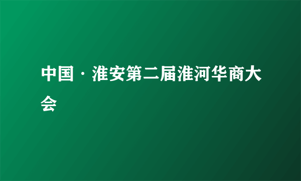 中国·淮安第二届淮河华商大会