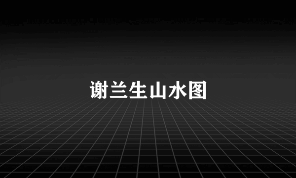 谢兰生山水图