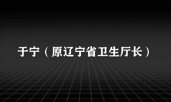 于宁（原辽宁省卫生厅长）