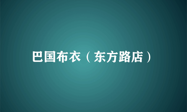 巴国布衣（东方路店）