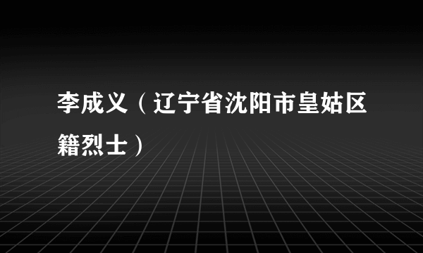 李成义（辽宁省沈阳市皇姑区籍烈士）