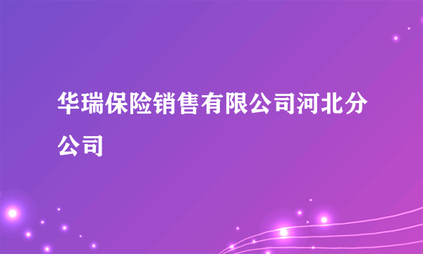 华瑞保险销售有限公司河北分公司