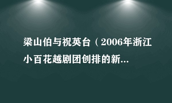 梁山伯与祝英台（2006年浙江小百花越剧团创排的新版《梁祝》）