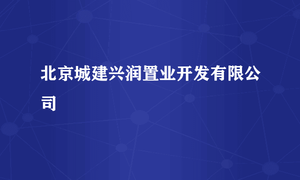 北京城建兴润置业开发有限公司