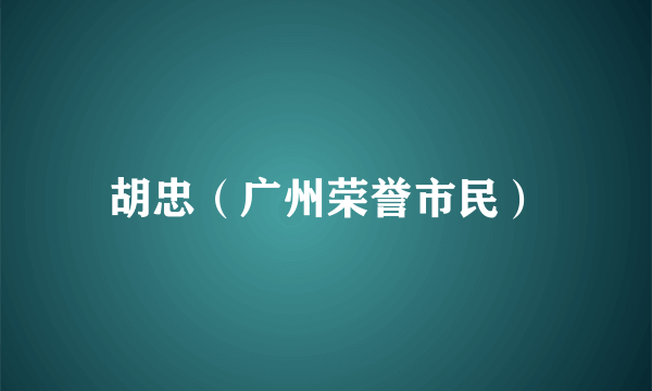 胡忠（广州荣誉市民）