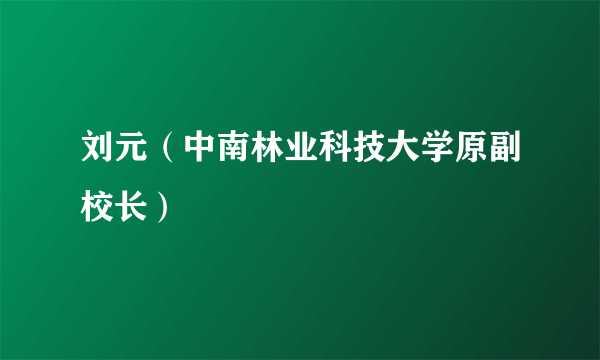 刘元（中南林业科技大学原副校长）