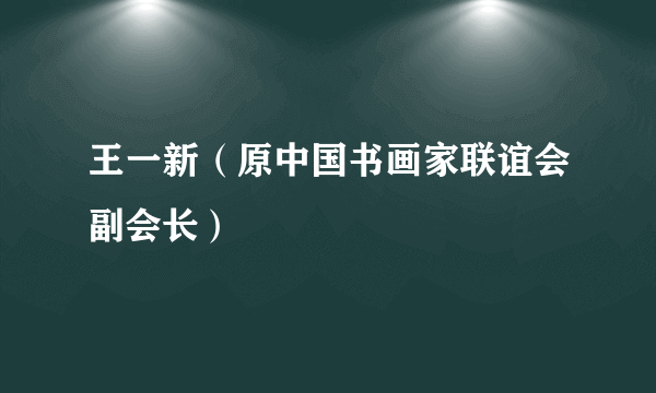 王一新（原中国书画家联谊会副会长）