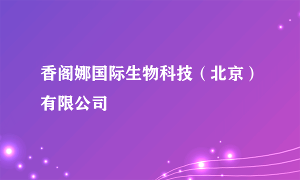 香阁娜国际生物科技（北京）有限公司