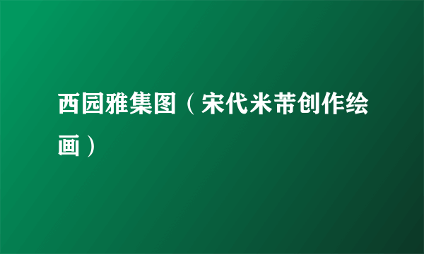 西园雅集图（宋代米芾创作绘画）