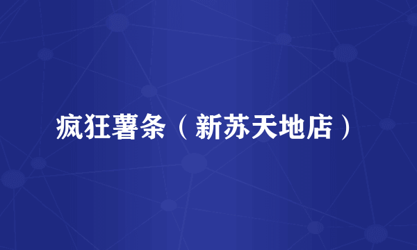 疯狂薯条（新苏天地店）