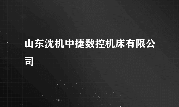 山东沈机中捷数控机床有限公司