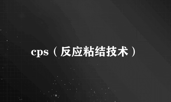 cps（反应粘结技术）