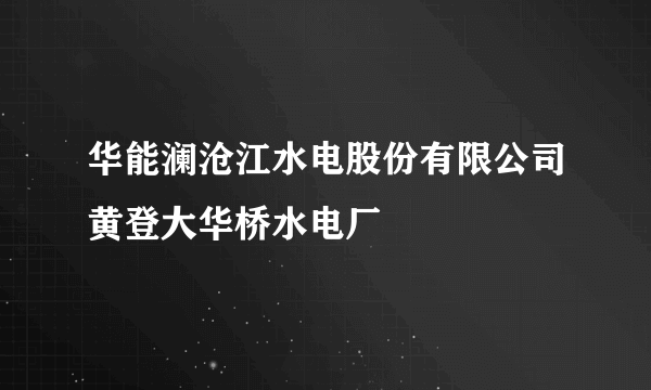 华能澜沧江水电股份有限公司黄登大华桥水电厂