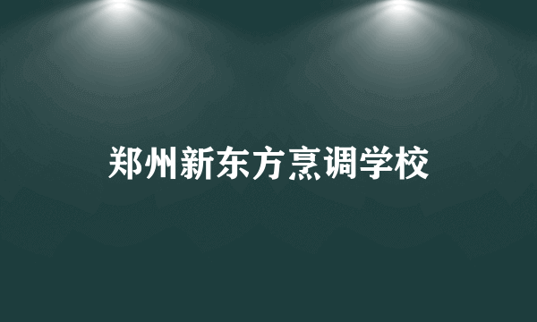 郑州新东方烹调学校