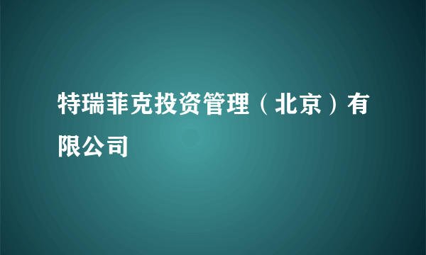 特瑞菲克投资管理（北京）有限公司