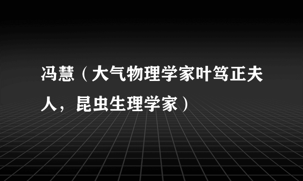 冯慧（大气物理学家叶笃正夫人，昆虫生理学家）