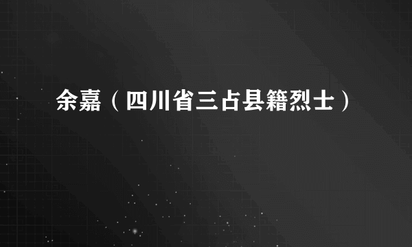 余嘉（四川省三占县籍烈士）