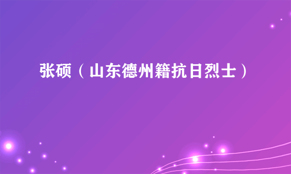 张硕（山东德州籍抗日烈士）