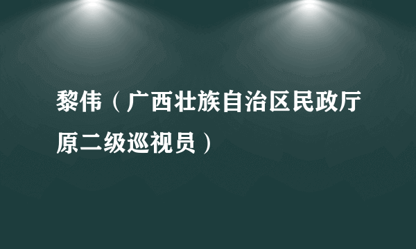黎伟（广西壮族自治区民政厅原二级巡视员）