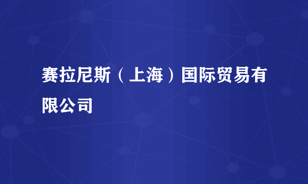 赛拉尼斯（上海）国际贸易有限公司