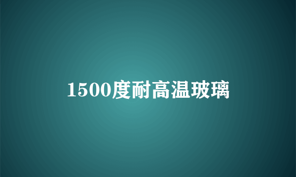 1500度耐高温玻璃