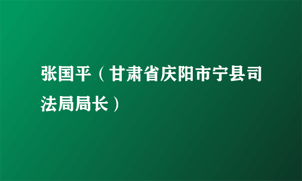 张国平（甘肃省庆阳市宁县司法局局长）