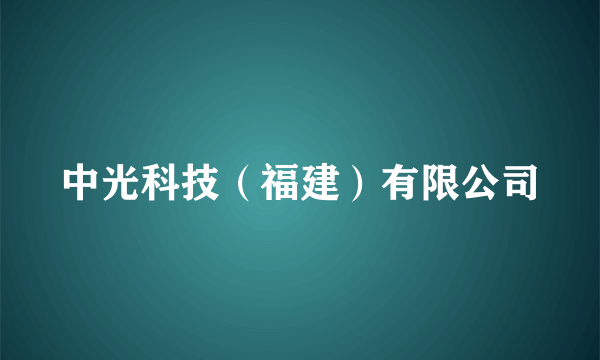 中光科技（福建）有限公司