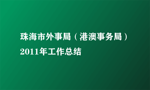 珠海市外事局（港澳事务局）2011年工作总结
