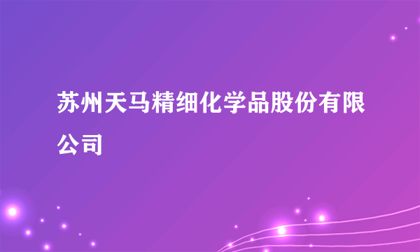 苏州天马精细化学品股份有限公司