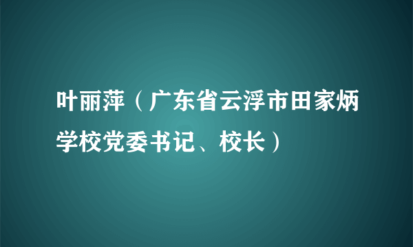 叶丽萍（广东省云浮市田家炳学校党委书记、校长）