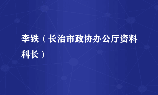 李铁（长治市政协办公厅资料科长）