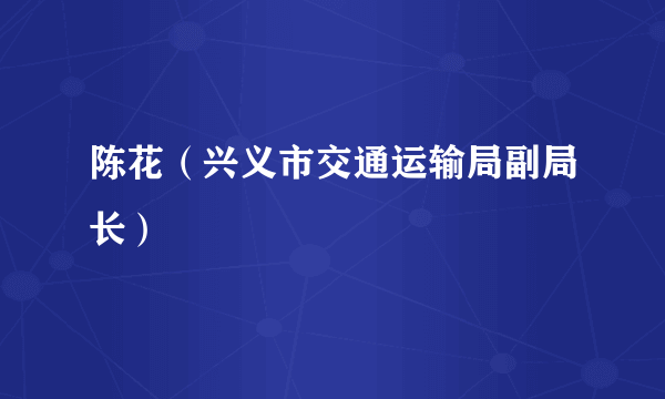 陈花（兴义市交通运输局副局长）