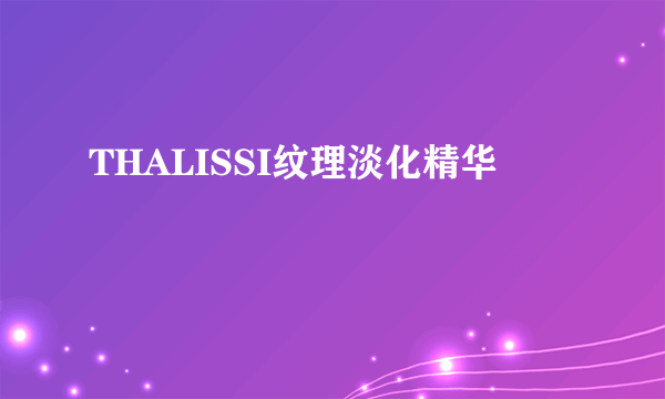THALISSI纹理淡化精华