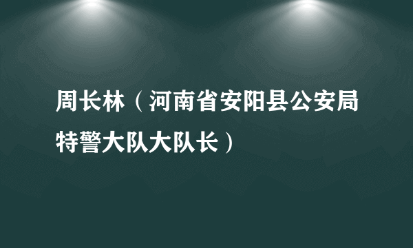 周长林（河南省安阳县公安局特警大队大队长）