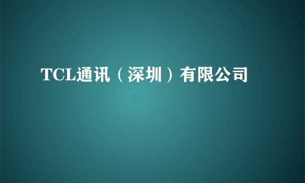 TCL通讯（深圳）有限公司