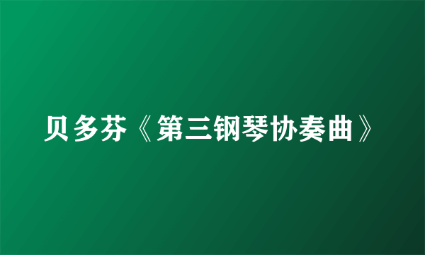 贝多芬《第三钢琴协奏曲》