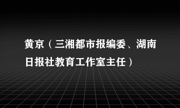 黄京（三湘都市报编委、湖南日报社教育工作室主任）