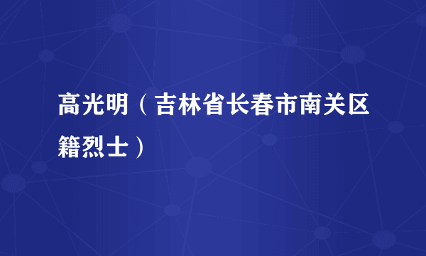高光明（吉林省长春市南关区籍烈士）