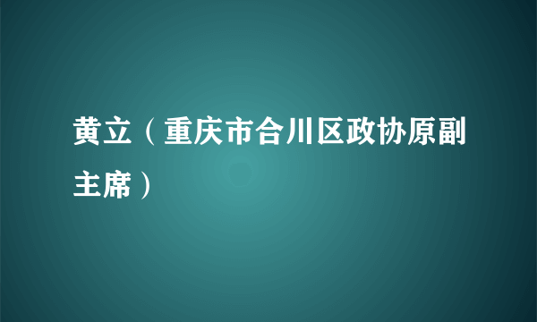 黄立（重庆市合川区政协原副主席）