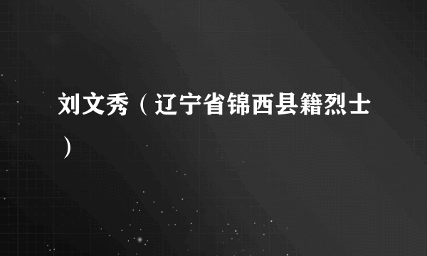 刘文秀（辽宁省锦西县籍烈士）