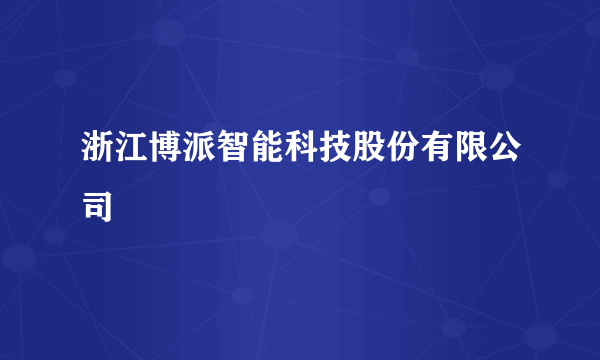 浙江博派智能科技股份有限公司