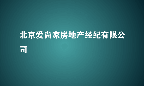 北京爱尚家房地产经纪有限公司