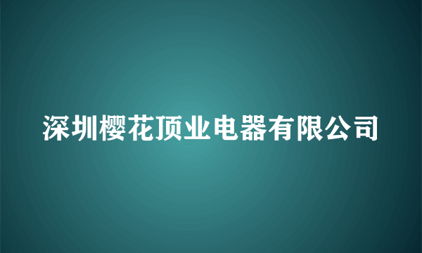 深圳樱花顶业电器有限公司