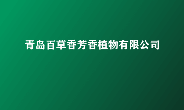 青岛百草香芳香植物有限公司