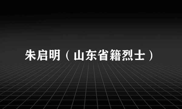 朱启明（山东省籍烈士）
