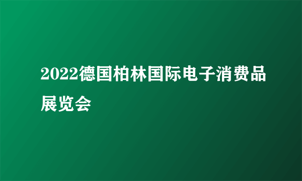 2022德国柏林国际电子消费品展览会