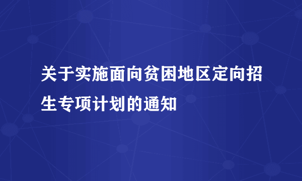 关于实施面向贫困地区定向招生专项计划的通知