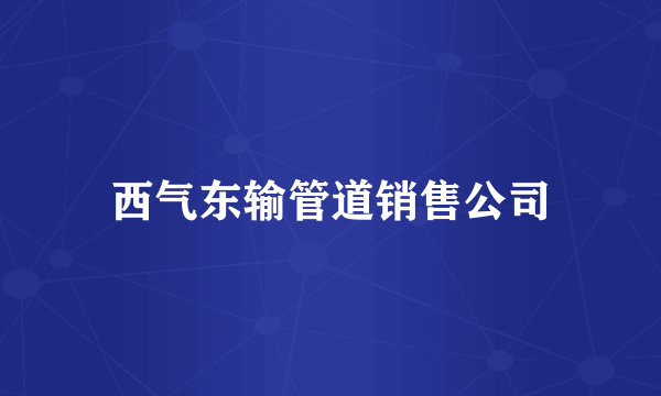 西气东输管道销售公司