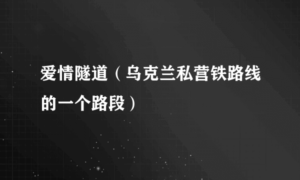 爱情隧道（乌克兰私营铁路线的一个路段）
